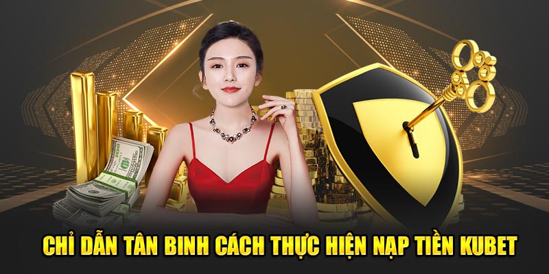 Chỉ dẫn tân binh cách thực hiện nạp tiền KUBET