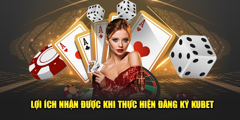 Lợi ích nhận được khi thực hiện đăng ký KUBET